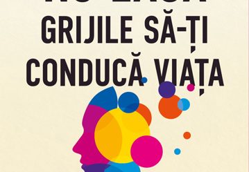 Nu lăsa grijile să-ți conducă viața